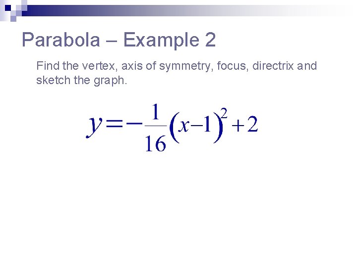 Parabola – Example 2 Find the vertex, axis of symmetry, focus, directrix and sketch