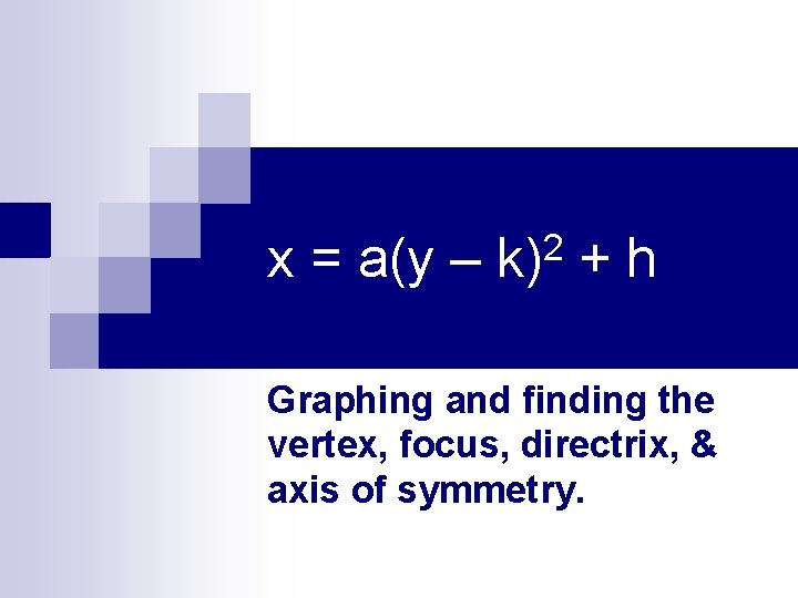 x = a(y – 2 k) +h Graphing and finding the vertex, focus, directrix,
