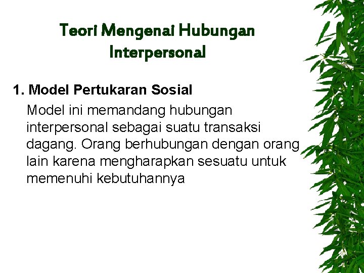 Teori Mengenai Hubungan Interpersonal 1. Model Pertukaran Sosial Model ini memandang hubungan interpersonal sebagai