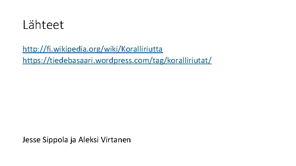 Lähteet http: //fi. wikipedia. org/wiki/Koralliriutta https: //tiedebasaari. wordpress. com/tag/koralliriutat/ Jesse Sippola ja Aleksi Virtanen