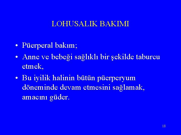 LOHUSALIK BAKIMI • Püerperal bakım; • Anne ve bebeği sağlıklı bir şekilde taburcu etmek,