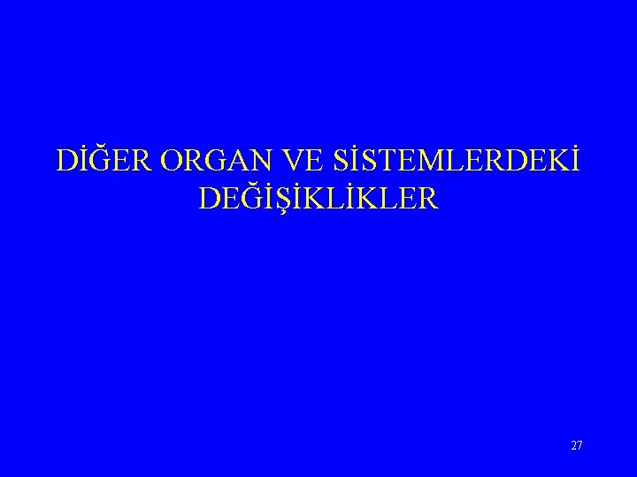 DİĞER ORGAN VE SİSTEMLERDEKİ DEĞİŞİKLİKLER 27 