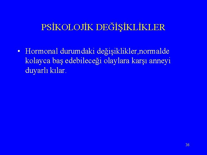 PSİKOLOJİK DEĞİŞİKLİKLER • Hormonal durumdaki değişiklikler, normalde kolayca baş edebileceği olaylara karşı anneyi duyarlı