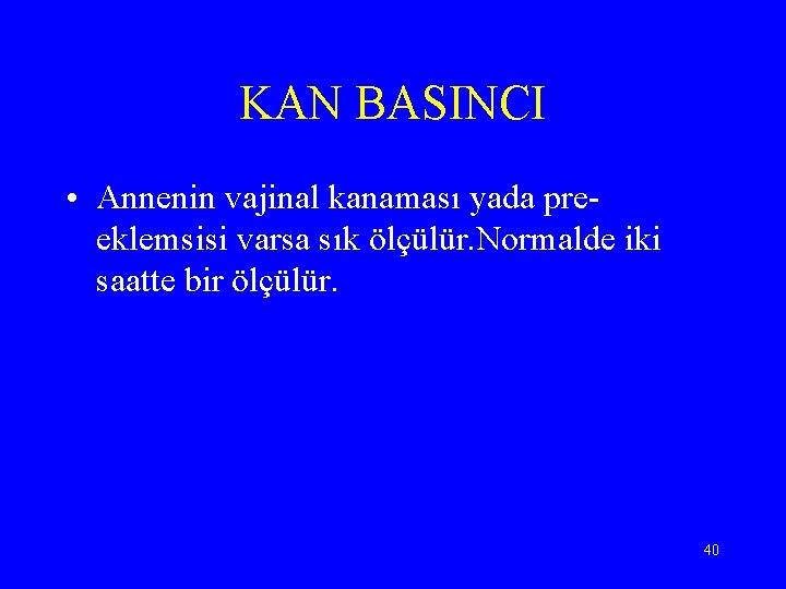 KAN BASINCI • Annenin vajinal kanaması yada preeklemsisi varsa sık ölçülür. Normalde iki saatte