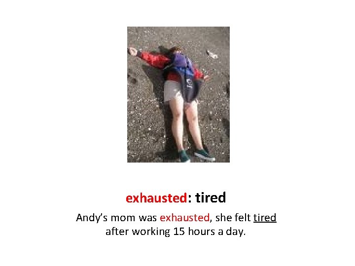 exhausted: tired Andy’s mom was exhausted, she felt tired after working 15 hours a