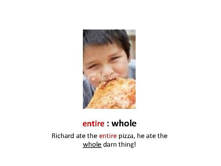 entire : whole Richard ate the entire pizza, he ate the whole darn thing!