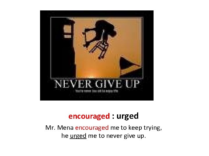 encouraged : urged Mr. Mena encouraged me to keep trying, he urged me to
