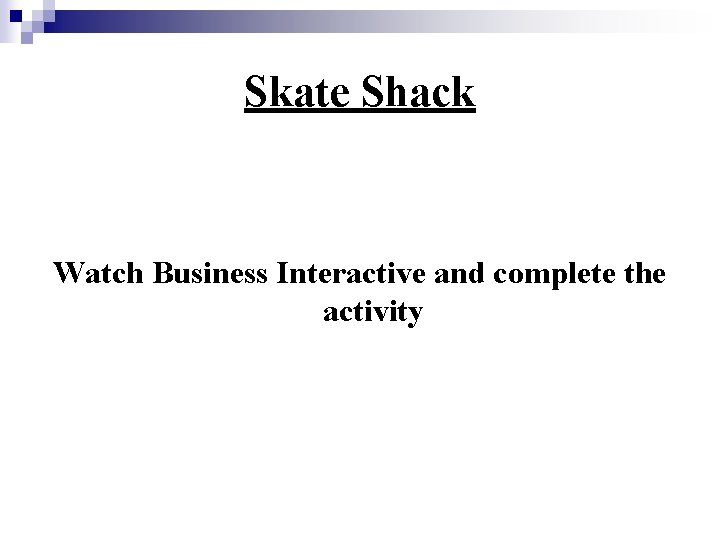 Skate Shack Watch Business Interactive and complete the activity 