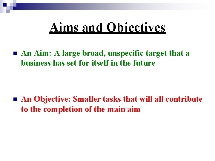 Aims and Objectives n An Aim: A large broad, unspecific target that a business