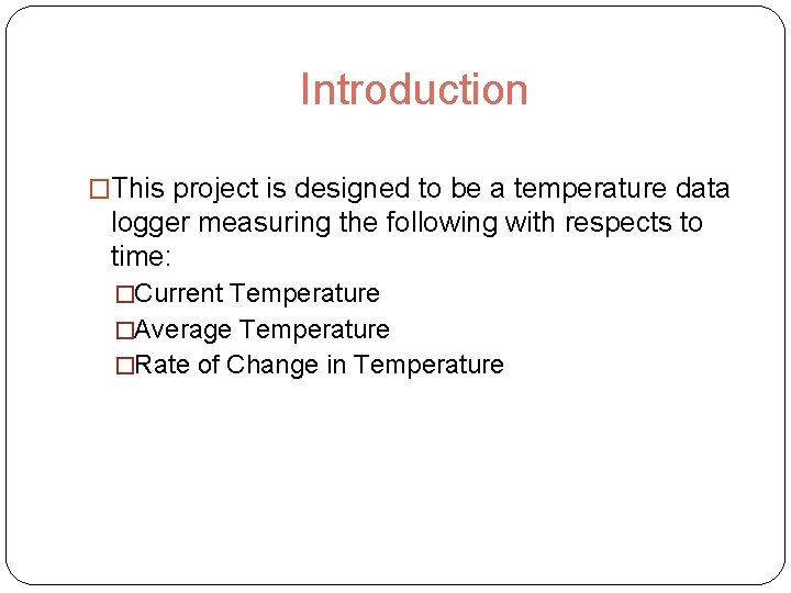 Introduction �This project is designed to be a temperature data logger measuring the following