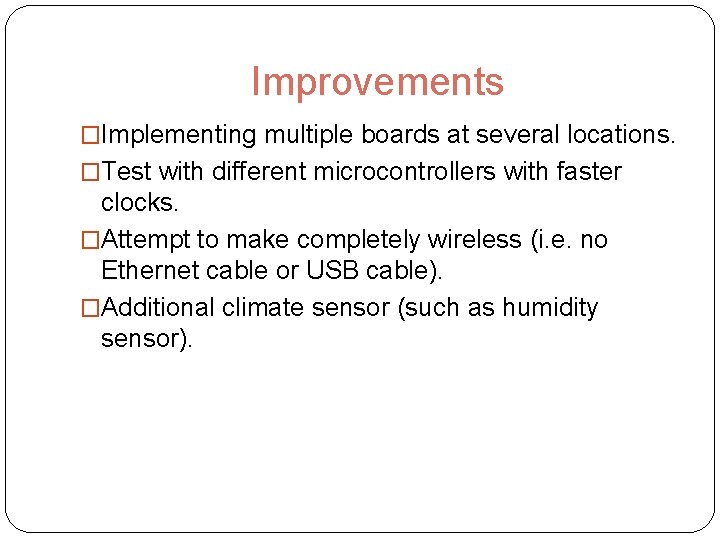 Improvements �Implementing multiple boards at several locations. �Test with different microcontrollers with faster clocks.