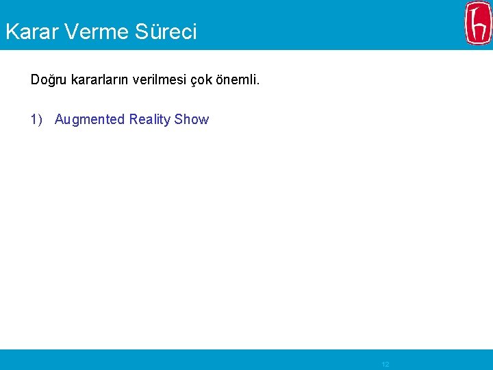 Karar Verme Süreci Doğru kararların verilmesi çok önemli. 1) Augmented Reality Show 12 