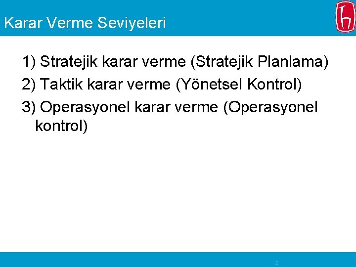 Karar Verme Seviyeleri 1) Stratejik karar verme (Stratejik Planlama) 2) Taktik karar verme (Yönetsel