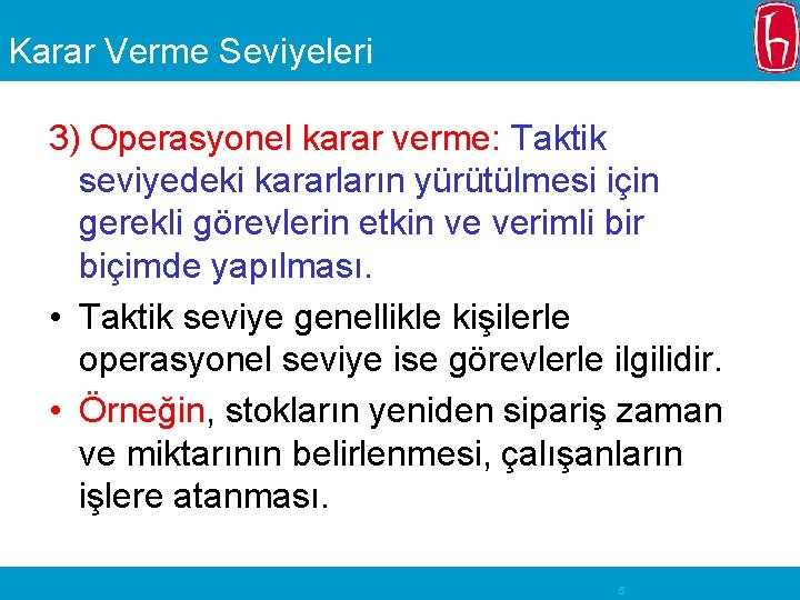 Karar Verme Seviyeleri 3) Operasyonel karar verme: Taktik seviyedeki kararların yürütülmesi için gerekli görevlerin