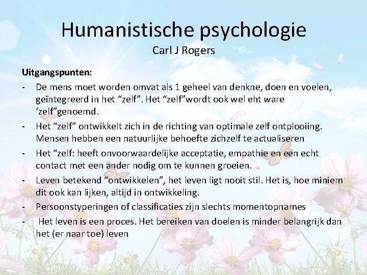 Humanistische psychologie Carl J Rogers Uitgangspunten: - De mens moet worden omvat als 1 Humanistische psychologie Carl J Rogers Uitgangspunten: - De mens moet worden omvat als 1
