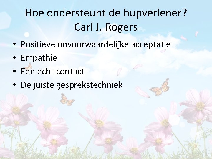 Hoe ondersteunt de hupverlener? Carl J. Rogers • • Positieve onvoorwaardelijke acceptatie Empathie Een