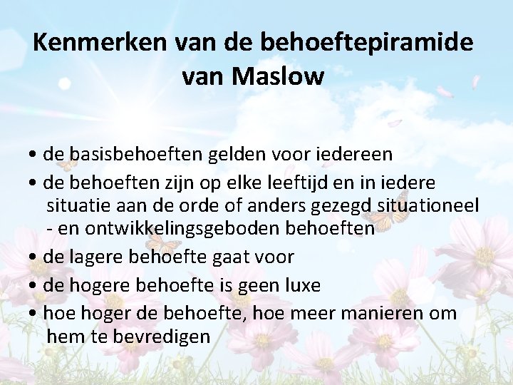 Kenmerken van de behoeftepiramide van Maslow • de basisbehoeften gelden voor iedereen • de