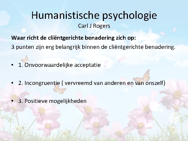 Humanistische psychologie Carl J Rogers Waar richt de cliëntgerichte benadering zich op: 3 punten