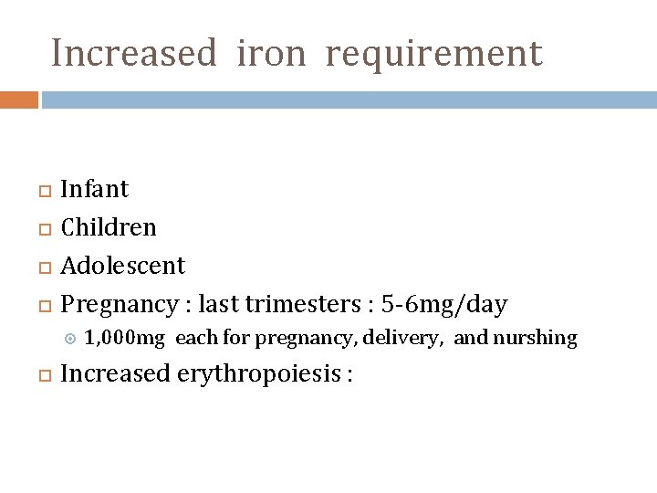 Increased iron requirement Infant Children Adolescent Pregnancy : last trimesters : 5 -6 mg/day