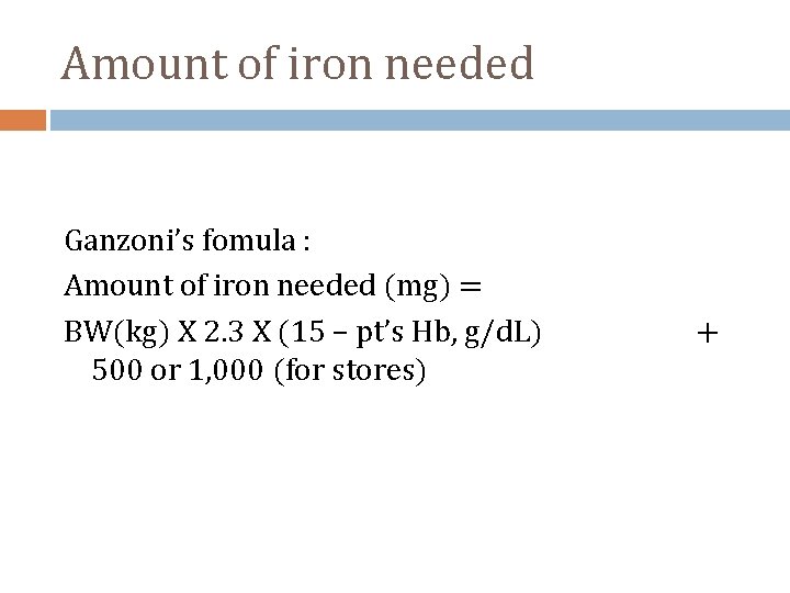 Amount of iron needed Ganzoni’s fomula : Amount of iron needed (mg) = BW(kg)
