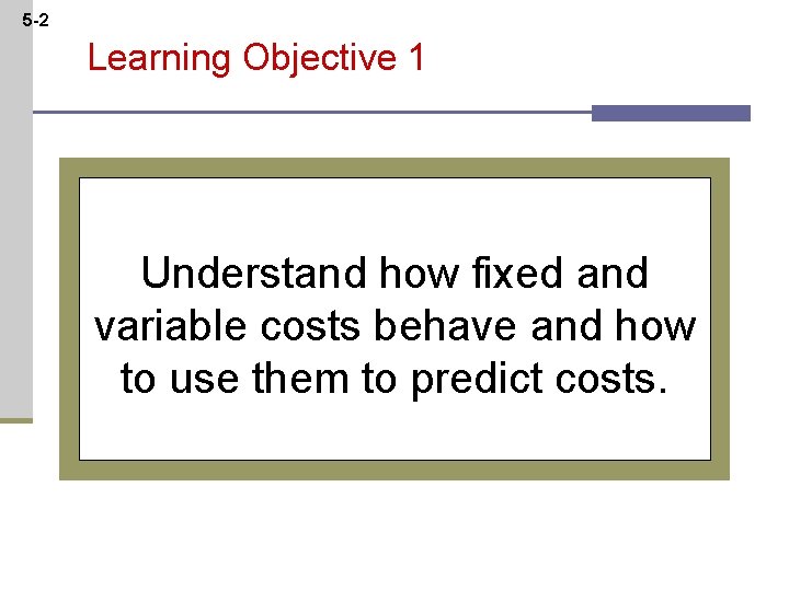 5 -2 Learning Objective 1 Understand how fixed and variable costs behave and how