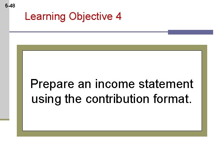 5 -48 Learning Objective 4 Prepare an income statement using the contribution format. 