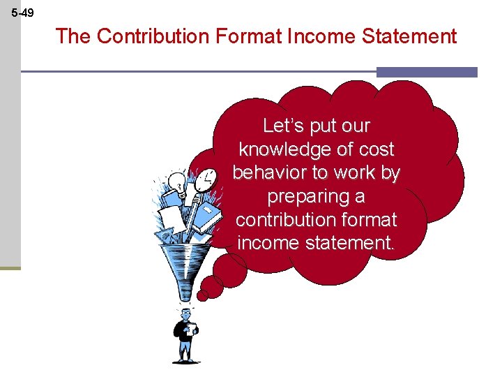 5 -49 The Contribution Format Income Statement Let’s put our knowledge of cost behavior