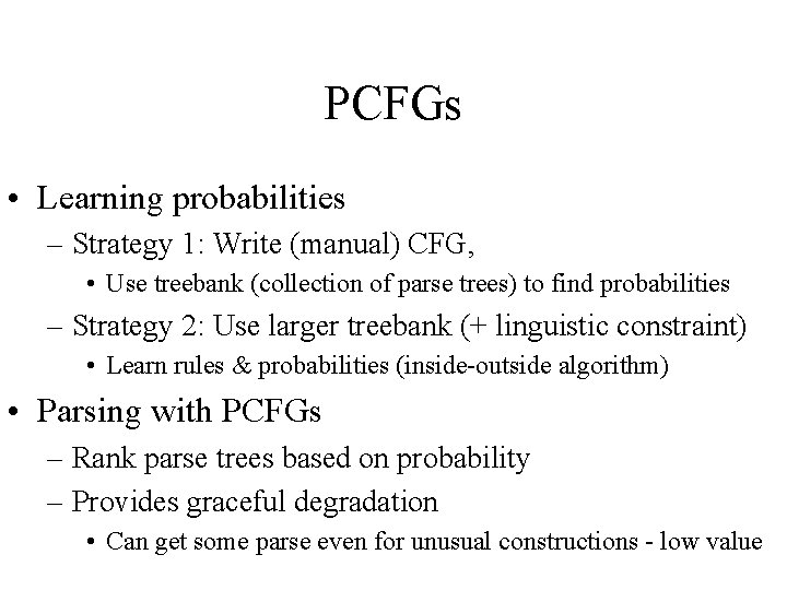 PCFGs • Learning probabilities – Strategy 1: Write (manual) CFG, • Use treebank (collection