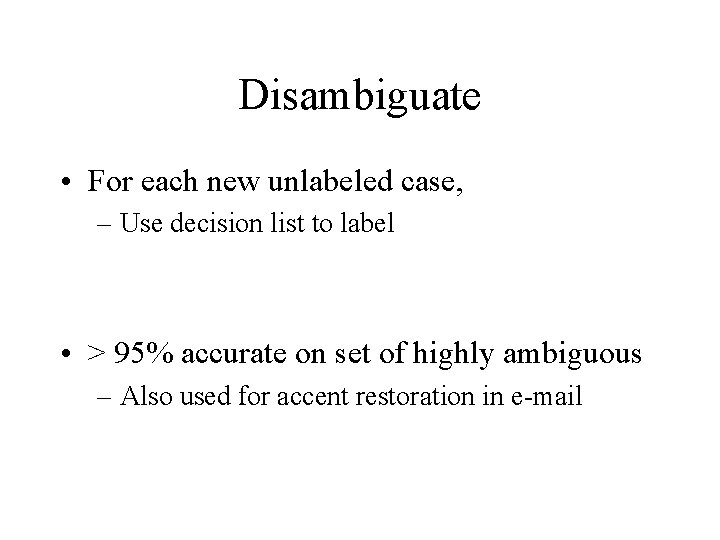 Disambiguate • For each new unlabeled case, – Use decision list to label •