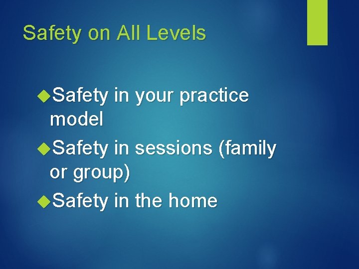 Safety on All Levels Safety in your practice model Safety in sessions (family or