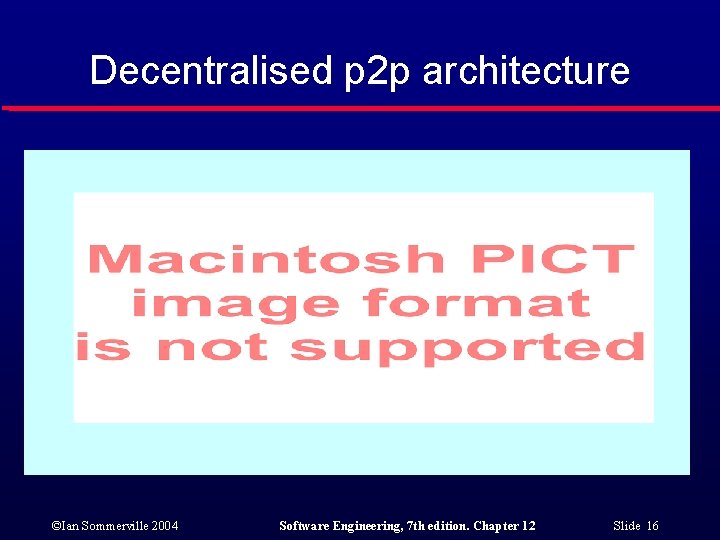Decentralised p 2 p architecture ©Ian Sommerville 2004 Software Engineering, 7 th edition. Chapter