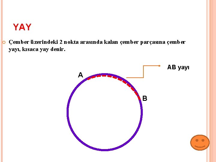 YAY Çember üzerindeki 2 nokta arasında kalan çember parçasına çember yayı, kısaca yay denir.