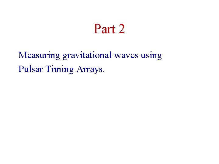 Part 2 Measuring gravitational waves using Pulsar Timing Arrays. 
