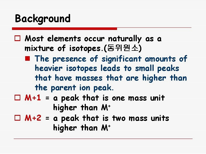 Background o Most elements occur naturally as a mixture of isotopes. (동위원소) n The