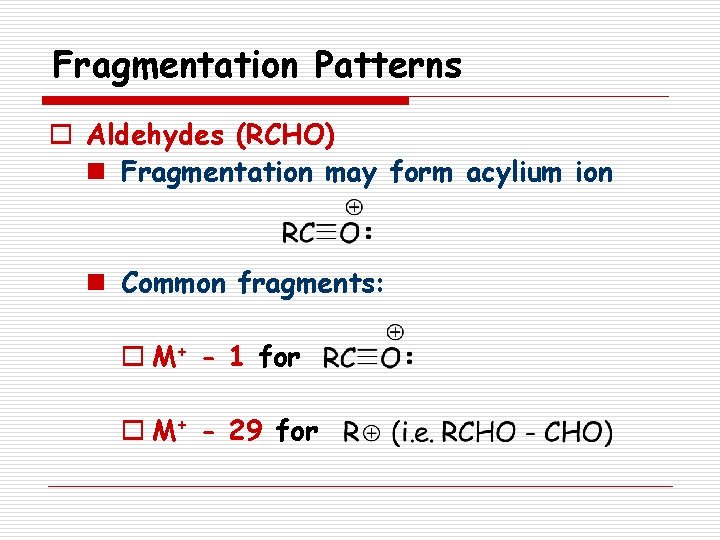 Fragmentation Patterns o Aldehydes (RCHO) n Fragmentation may form acylium ion n Common fragments: