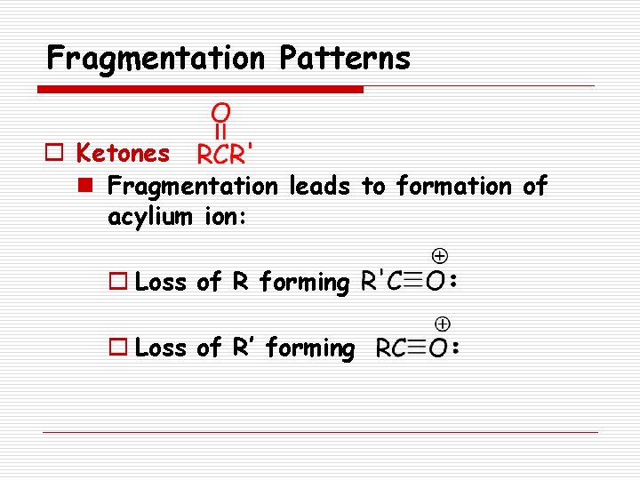 Fragmentation Patterns o Ketones n Fragmentation leads to formation of acylium ion: o Loss
