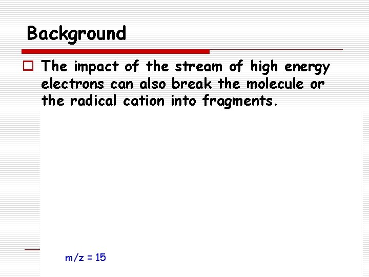 Background o The impact of the stream of high energy electrons can also break