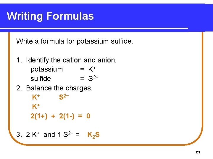 Writing Formulas Write a formula for potassium sulfide. 1. Identify the cation and anion.