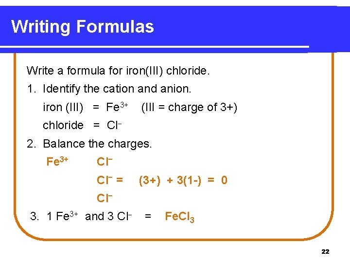 Writing Formulas Write a formula for iron(III) chloride. 1. Identify the cation and anion.