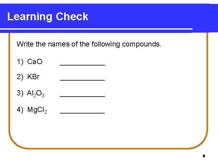 Learning Check Write the names of the following compounds. 1) Ca. O ______ 2)