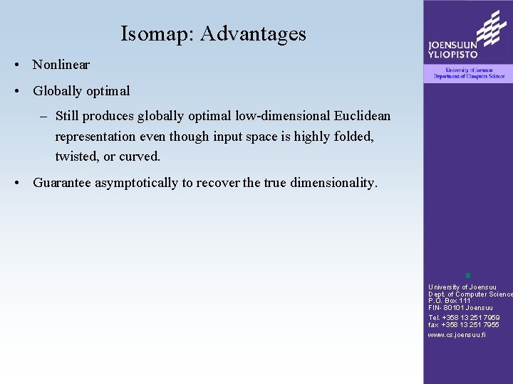 Isomap: Advantages • Nonlinear • Globally optimal – Still produces globally optimal low-dimensional Euclidean Isomap: Advantages • Nonlinear • Globally optimal – Still produces globally optimal low-dimensional Euclidean