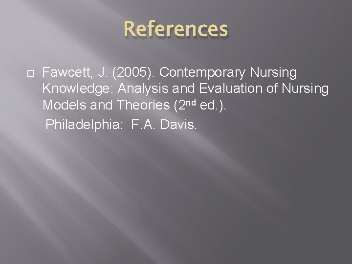 References Fawcett, J. (2005). Contemporary Nursing Knowledge: Analysis and Evaluation of Nursing Models and