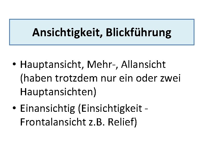 Ansichtigkeit, Blickführung • Hauptansicht, Mehr-, Allansicht (haben trotzdem nur ein oder zwei Hauptansichten) •