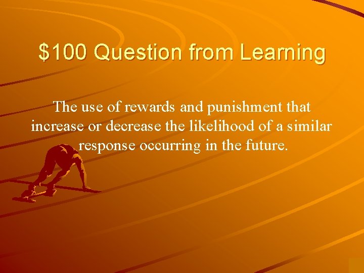 $100 Question from Learning The use of rewards and punishment that increase or decrease $100 Question from Learning The use of rewards and punishment that increase or decrease