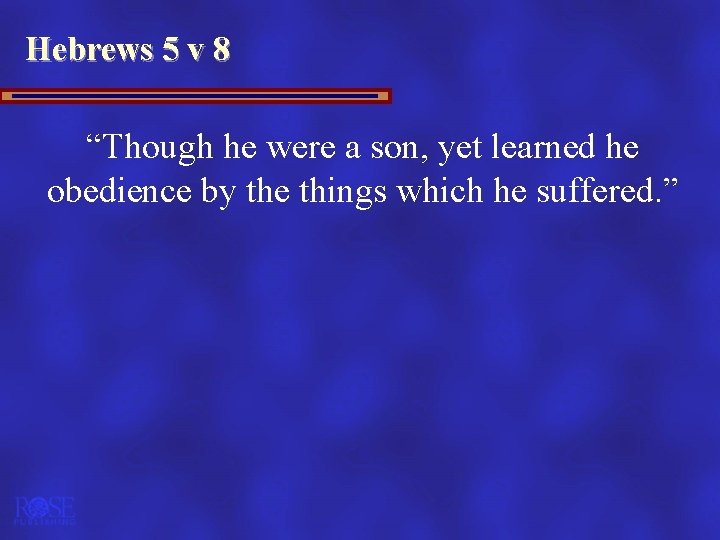 Hebrews 5 v 8 “Though he were a son, yet learned he obedience by