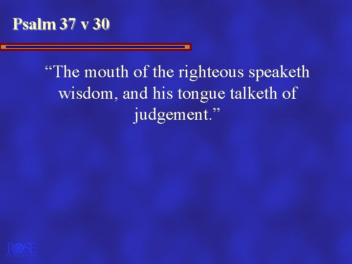 Psalm 37 v 30 “The mouth of the righteous speaketh wisdom, and his tongue