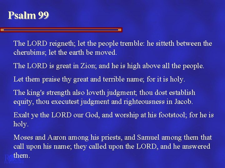Psalm 99 The LORD reigneth; let the people tremble: he sitteth between the cherubims;