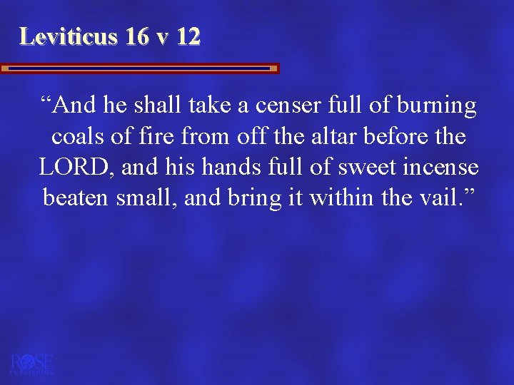 Leviticus 16 v 12 “And he shall take a censer full of burning coals