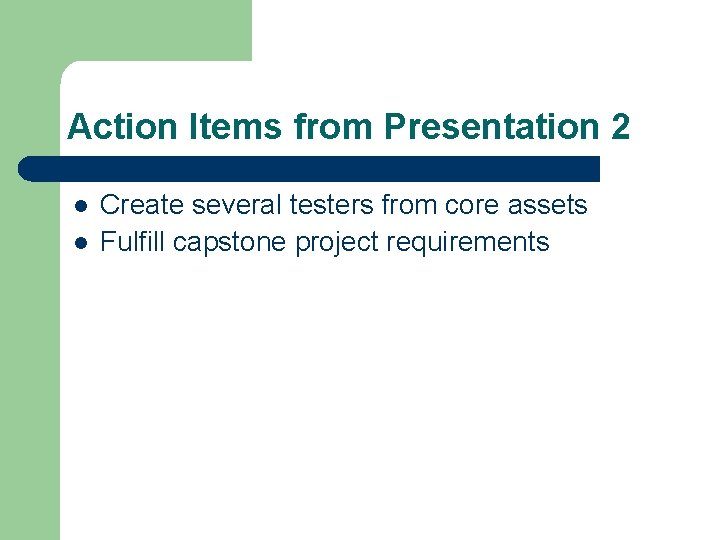 Action Items from Presentation 2 l l Create several testers from core assets Fulfill