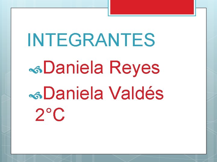 INTEGRANTES Daniela Reyes Daniela Valdés 2°C 